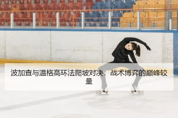 波加查与温格高环法爬坡对决：战术博弈的巅峰较量