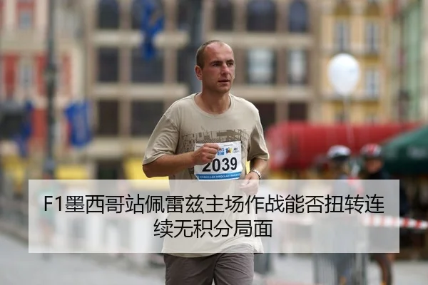 F1墨西哥站佩雷兹主场作战能否扭转连续无积分局面